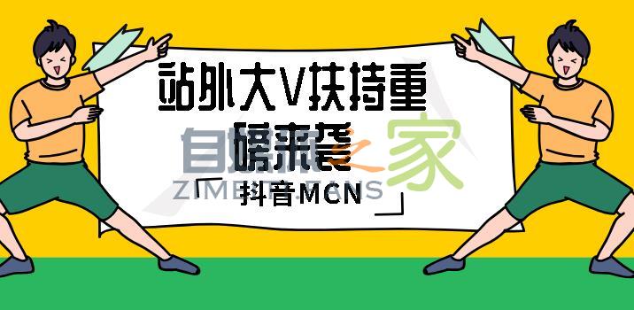 抖音站外大V扶持重磅来袭！仅限已加入MCN的快手、B站和微博优质-自媒体之家