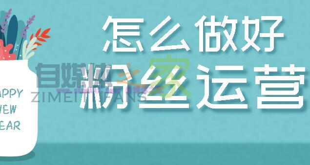 还在担心涨粉慢，不会做粉丝运营吗？教你6大招数，提高粉丝粘性-自媒体之家