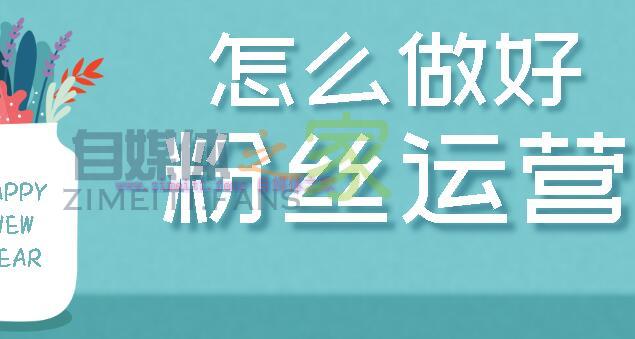 还在担心涨粉慢，不会做粉丝运营吗？教你6大招数，提高粉丝粘性-自媒体之家