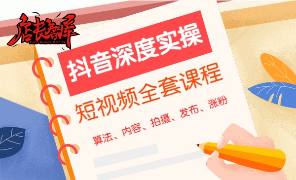 抖音深度实操，短视频全套课程算法、内容、拍摄、发布、涨粉-自媒体之家