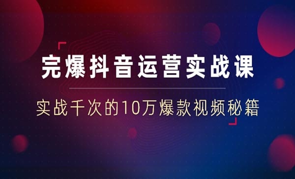 完爆抖音运营实战课，实战千次的爆款视频秘籍-自媒体之家