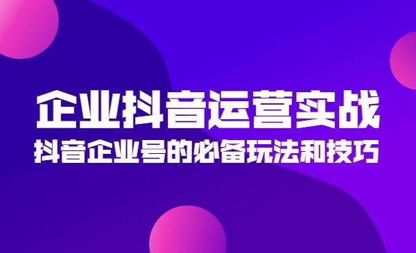 抖音企业号运营实战教程，必备玩法和技巧-自媒体之家