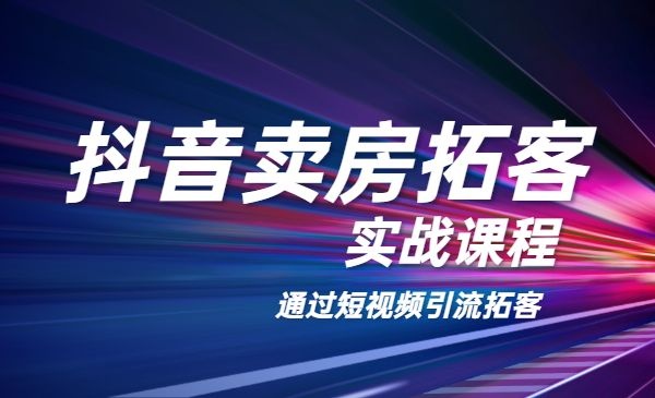 抖音卖房拓客实战课程，通过短视频引流拓客-自媒体之家