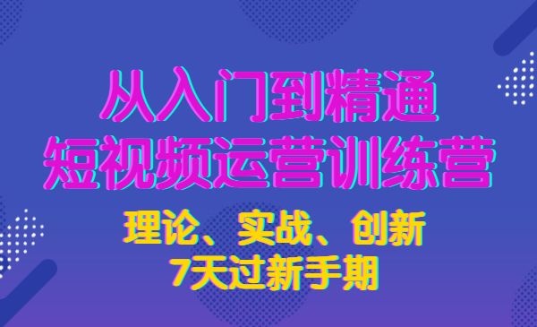 从入门到精通7天短视频运营训练营，理论、实战、创新-自媒体之家