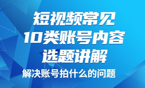 短视频常见10类账号内容选题讲解，解决各类账号拍什么的问题-自媒体之家