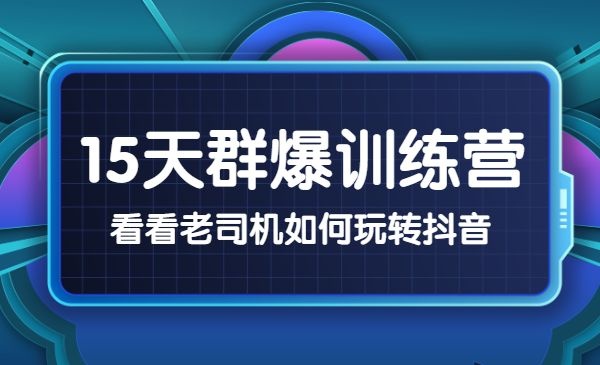 《15天群爆训练营》，破解抖音玄学，群爆心法，起号方式(1)-自媒体之家