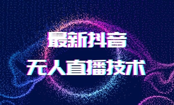 2022抖音无人直播技术，可带货引流-自媒体之家