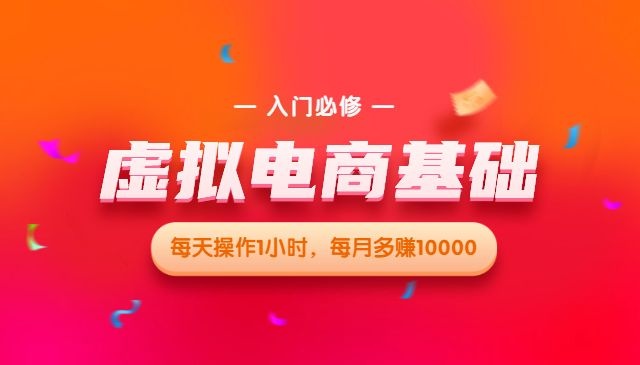 虚拟电商基础系列课（入门必修），每天操作1小时，每月多赚10000-自媒体之家