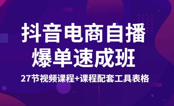 抖音电商自播爆单速成班：网川教育最新课程，27节视频课程+课程配套工具表格-自媒体之家