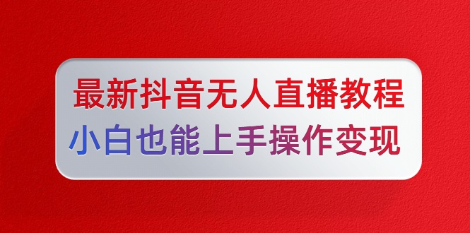 最新抖音无人直播视频教程小白也能上手操作变现-自媒体之家