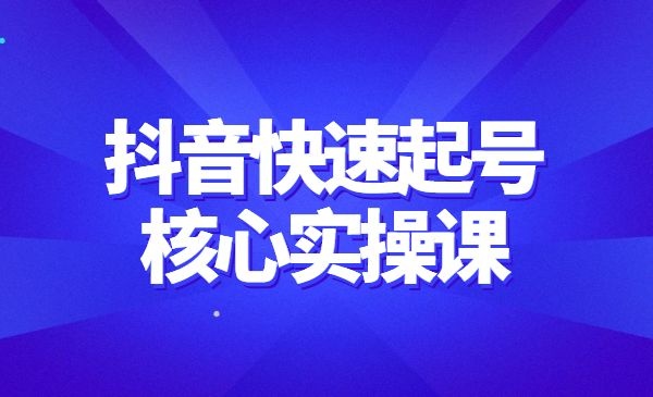 2022抖音快速起号核心实操课，教你新号快速起号-自媒体之家